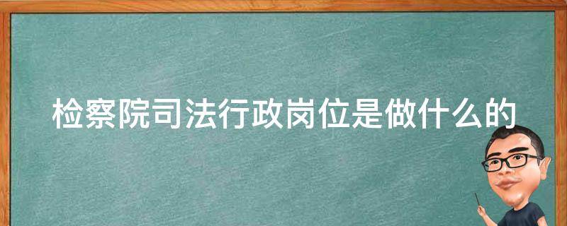 检察院司法行政岗位是做什么的 检察院的司法行政职位