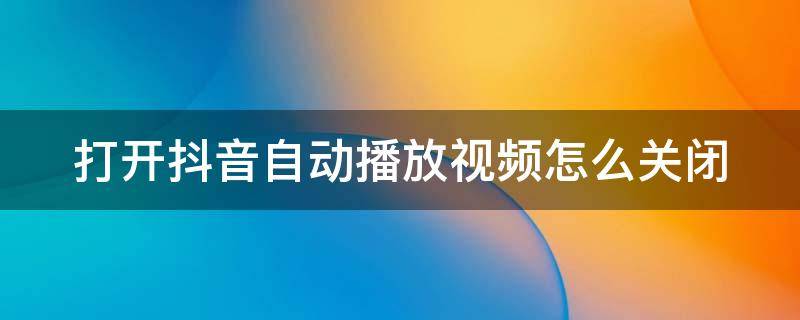 打开抖音自动播放视频怎么关闭（抖音关闭自动播放开关）