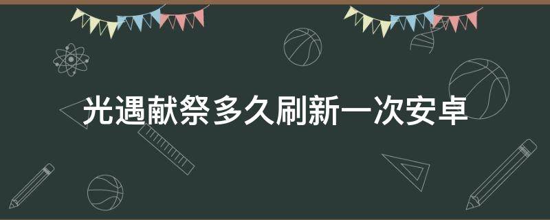 光遇献祭多久刷新一次安卓 光遇献祭多久刷新一次安卓官服