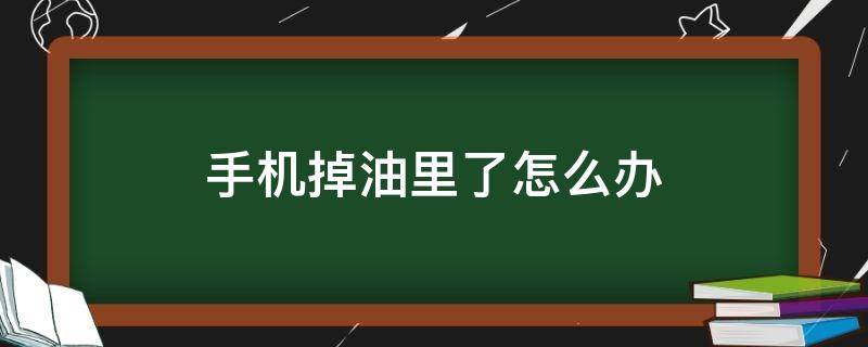 手机掉油里了怎么办 手机掉油里了怎么办声音变小了