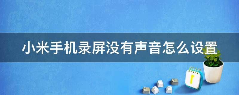 小米手机录屏没有声音怎么设置（手机屏幕录制为什么没有声音）