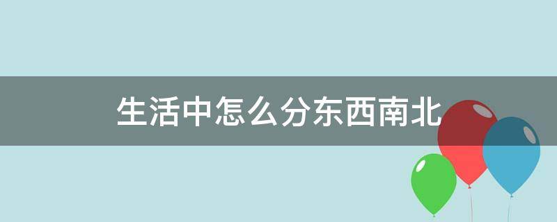 生活中怎么分东西南北（生活中怎么分东西南北方向）