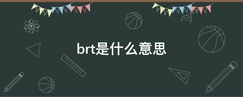 brt是什么意思（学院brt是什么意思）