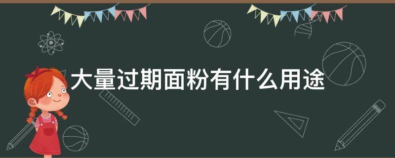 大量过期面粉有什么用途 过期面粉能干什么用