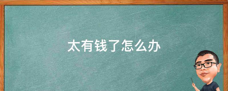 太有钱了怎么办 喜欢的男生太有钱了怎么办