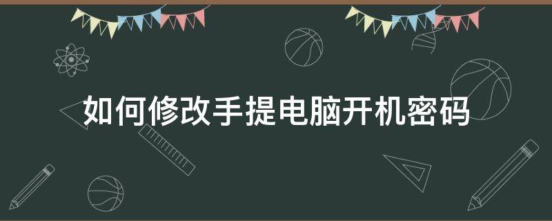 如何修改手提电脑开机密码 手提电脑开机密码怎么更改