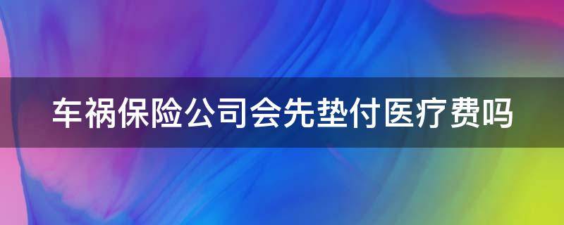 车祸保险公司会先垫付医疗费吗（车祸保险公司会先垫付医疗费吗怎么赔偿）