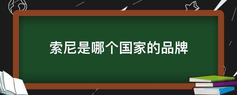 索尼是哪个国家的品牌（索尼是哪个国家的品牌ss）