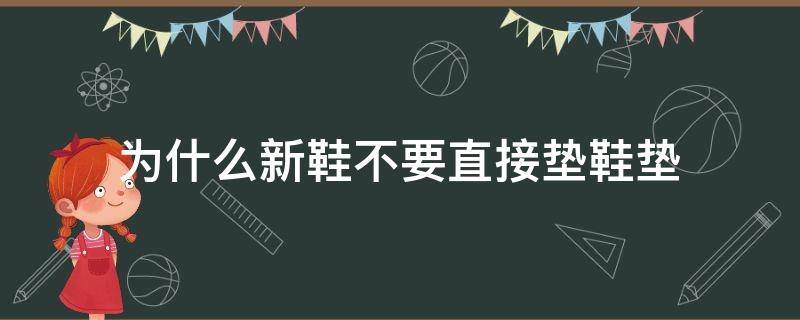 为什么新鞋不要直接垫鞋垫 新鞋可以直接垫鞋垫吗