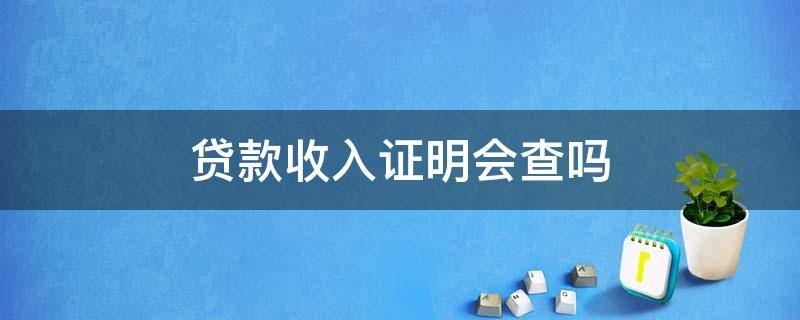 贷款收入证明会查吗 贷款写收入证明是假的银行会查吗?