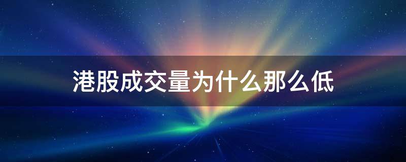 港股成交量为什么那么低 香港股市成交量怎么那么少