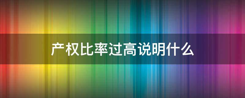 产权比率过高说明什么（产权比率偏高）