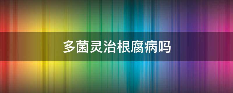 多菌灵治根腐病吗 多菌灵可以治疗茎腐病吗