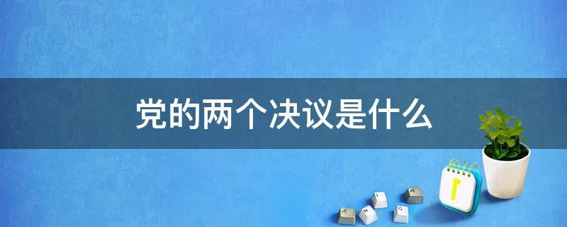 党的两个决议是什么 两个决议是哪两个决议