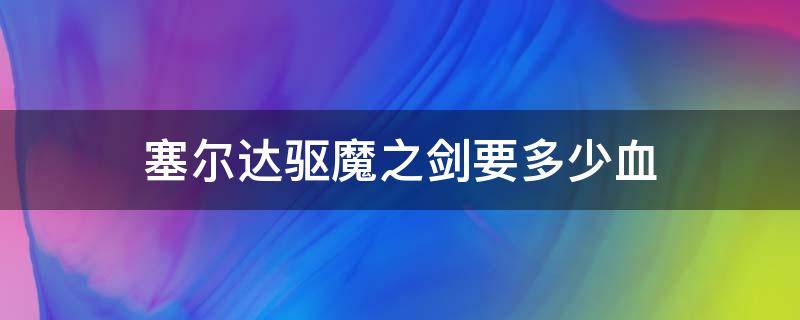 塞尔达驱魔之剑要多少血 塞尔达传说驱魔剑血量