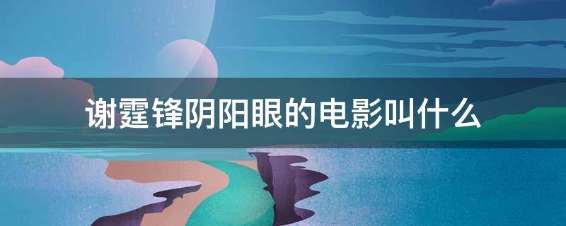 谢霆锋阴阳眼的电影叫什么 男子阴阳眼香港电影谢霆锋