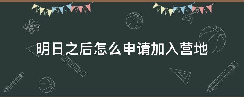 明日之后怎么申请加入营地 明日之后怎么设置营地加入申请条件