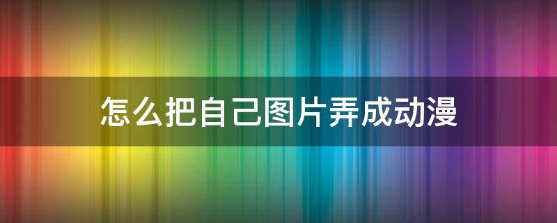 怎么把自己图片弄成动漫 怎么把自己的图片弄成动漫的