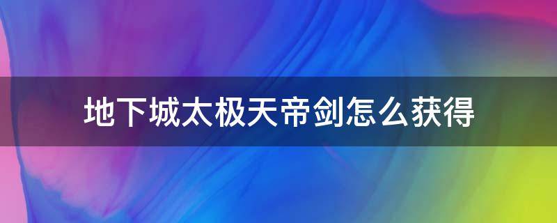 地下城太极天帝剑怎么获得 地下城与勇士太极天帝剑怎么获得