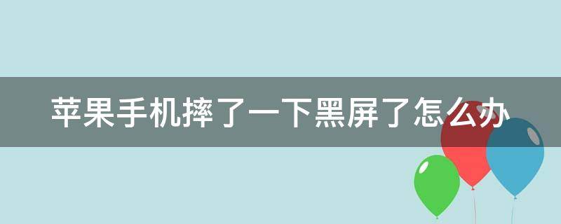 苹果手机摔了一下黑屏了怎么办 苹果手机摔了一下黑屏了怎么办其他都好使