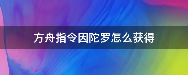 方舟指令因陀罗怎么获得 方舟指令婆罗多