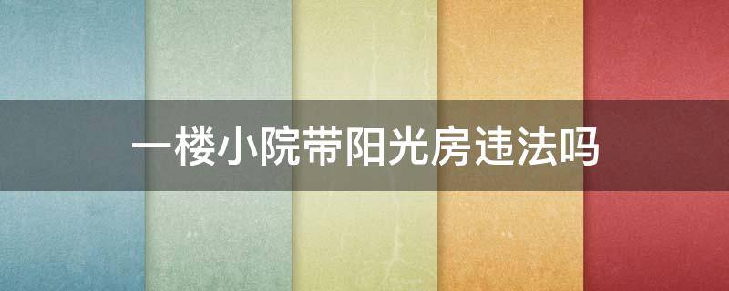 一楼小院带阳光房违法吗 小区一楼自家院子搭阳光房违规吗