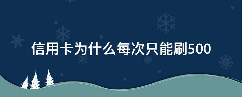 信用卡为什么每次只能刷500（为什么信用卡只能刷5000）