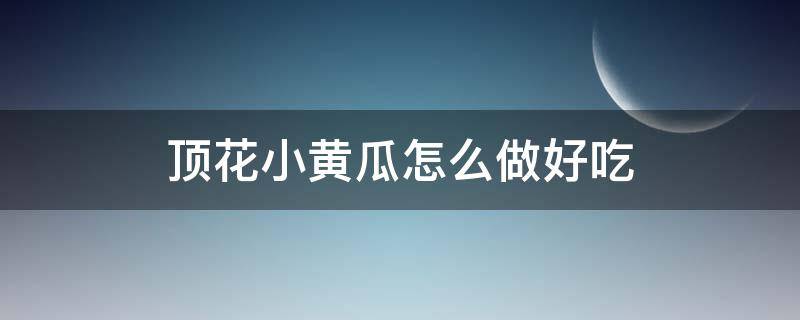 顶花小黄瓜怎么做好吃 清炒顶花小黄瓜