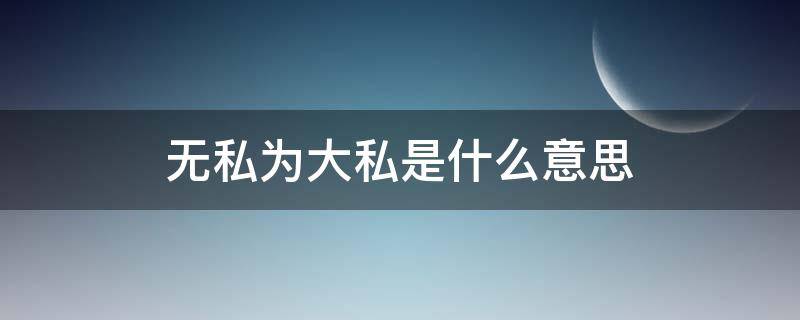 无私为大私是什么意思 大私无私的意思是什么