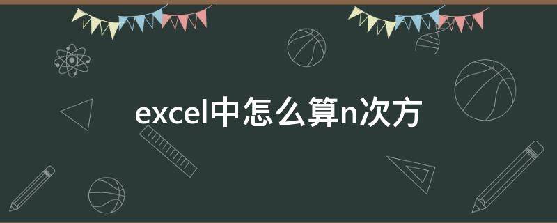 excel中怎么算n次方（excel怎么算几次方）