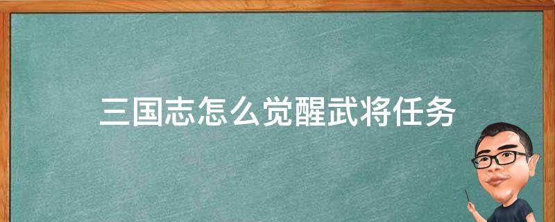 三国志怎么觉醒武将任务 三国志里面怎么觉醒武将