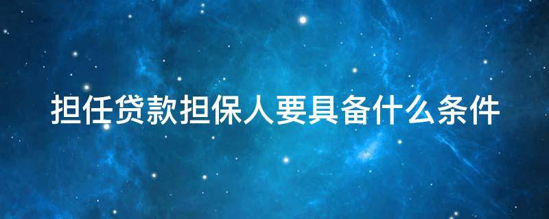 担任贷款担保人要具备什么条件（担任贷款担保人要具备什么条件和要求）