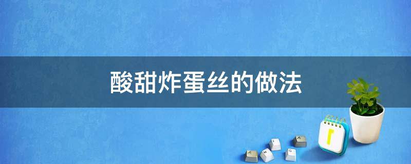 酸甜炸蛋丝的做法（酸甜蛋丝的做法视频）