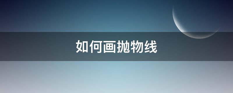 如何画抛物线（如何画抛物线图像）