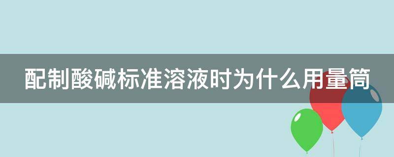 配制酸碱标准溶液时为什么用量筒 配置碱标准溶液时,为什么用台秤