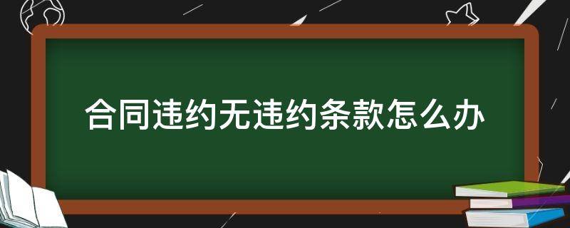 合同违约无违约条款怎么办（违约条款无效怎么处理）