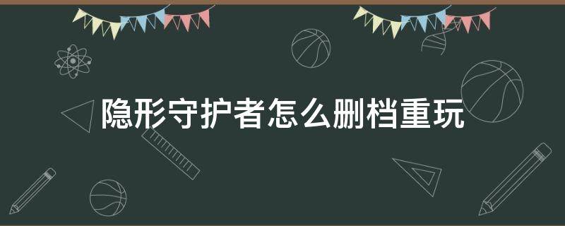 隐形守护者怎么删档重玩 隐形守护者怎么删存档