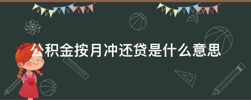 公积金按月冲还贷是什么意思（公积金账户按月冲还贷什么意思）