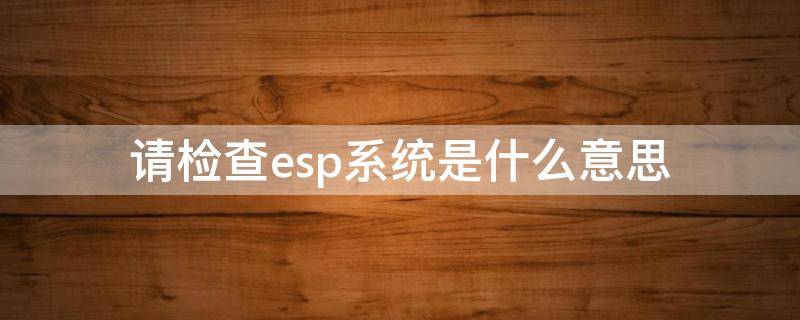 请检查esp系统是什么意思 比亚迪秦请检查esp系统是什么意思