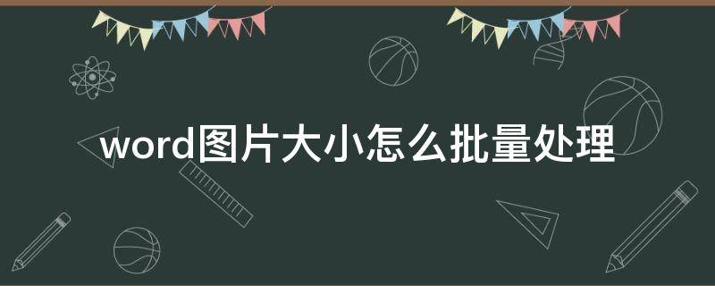 word图片大小怎么批量处理 word里面怎么批量处理图片大小