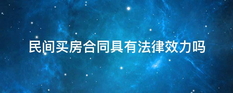 民间买房合同具有法律效力吗 民间购房合同受法律保护吗