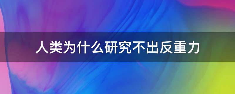 人类为什么研究不出反重力 反重力研究到什么程度