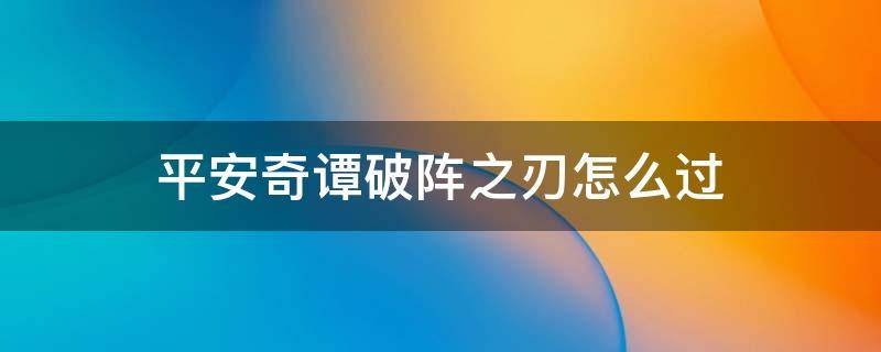 平安奇谭破阵之刃怎么过 平安奇谭破阵之刃怎么打