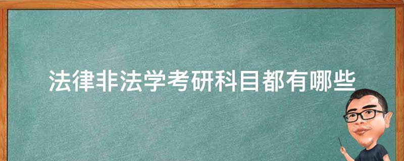 法律非法学考研科目都有哪些 考研法律非法学专业考哪几科