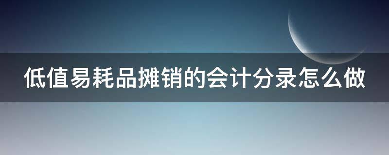 低值易耗品摊销的会计分录怎么做 低值易耗品摊销会计科目