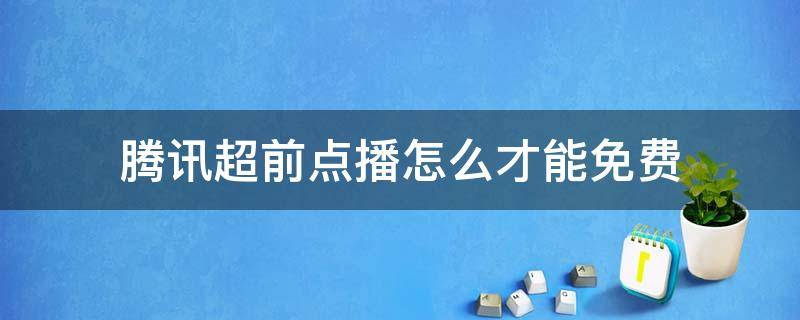 腾讯超前点播怎么才能免费 腾讯超前点播如何免费开通