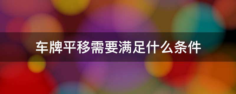 车牌平移需要满足什么条件 车牌号平移需要具备什么条件