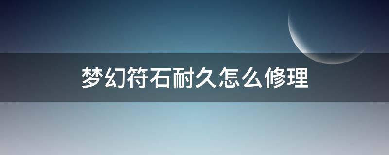 梦幻符石耐久怎么修理 梦幻永不磨损符石耐久