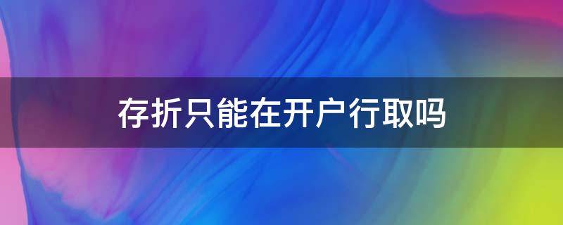 存折只能在开户行取吗（存折只能到开户行取吗）