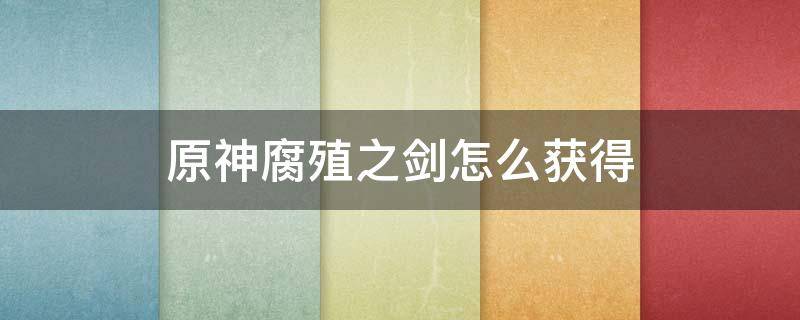 原神腐殖之剑怎么获得 原神腐殖之剑怎么获得2022